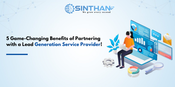 5 Game-Changing Benefits of Partnering with a Lead Generation Service Provider!